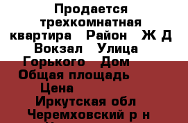 Продается трехкомнатная квартира › Район ­ Ж/Д Вокзал › Улица ­ Горького › Дом ­ 7 › Общая площадь ­ 66 › Цена ­ 1 500 000 - Иркутская обл., Черемховский р-н, Черемхово г. Недвижимость » Квартиры продажа   . Иркутская обл.